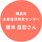 福島県 水産海洋研究センター 榎本 昌宏さん