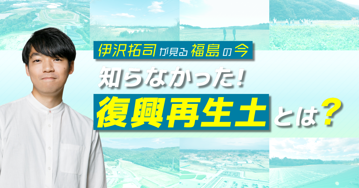 伊沢拓司が見る福島の今 知らなかった！復興再生土とは？ | 福島の今