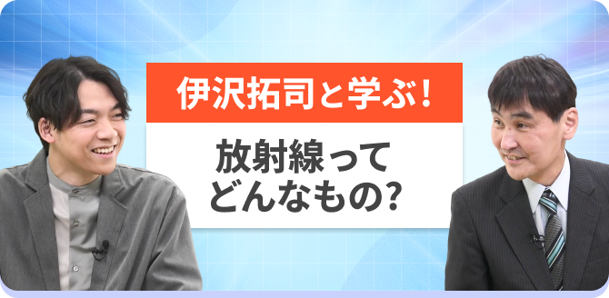 伊沢拓司と学ぶ！放射線ってどんなもの？