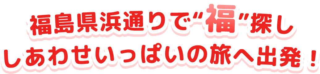 福島県浜通りで“福”探し しあわせいっぱいの旅へ出発！