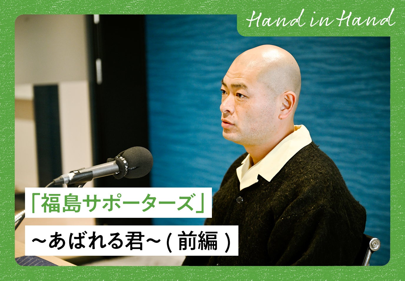 Hand in Hand No.106 「福島サポーターズ」〜あばれる君〜 (前編)