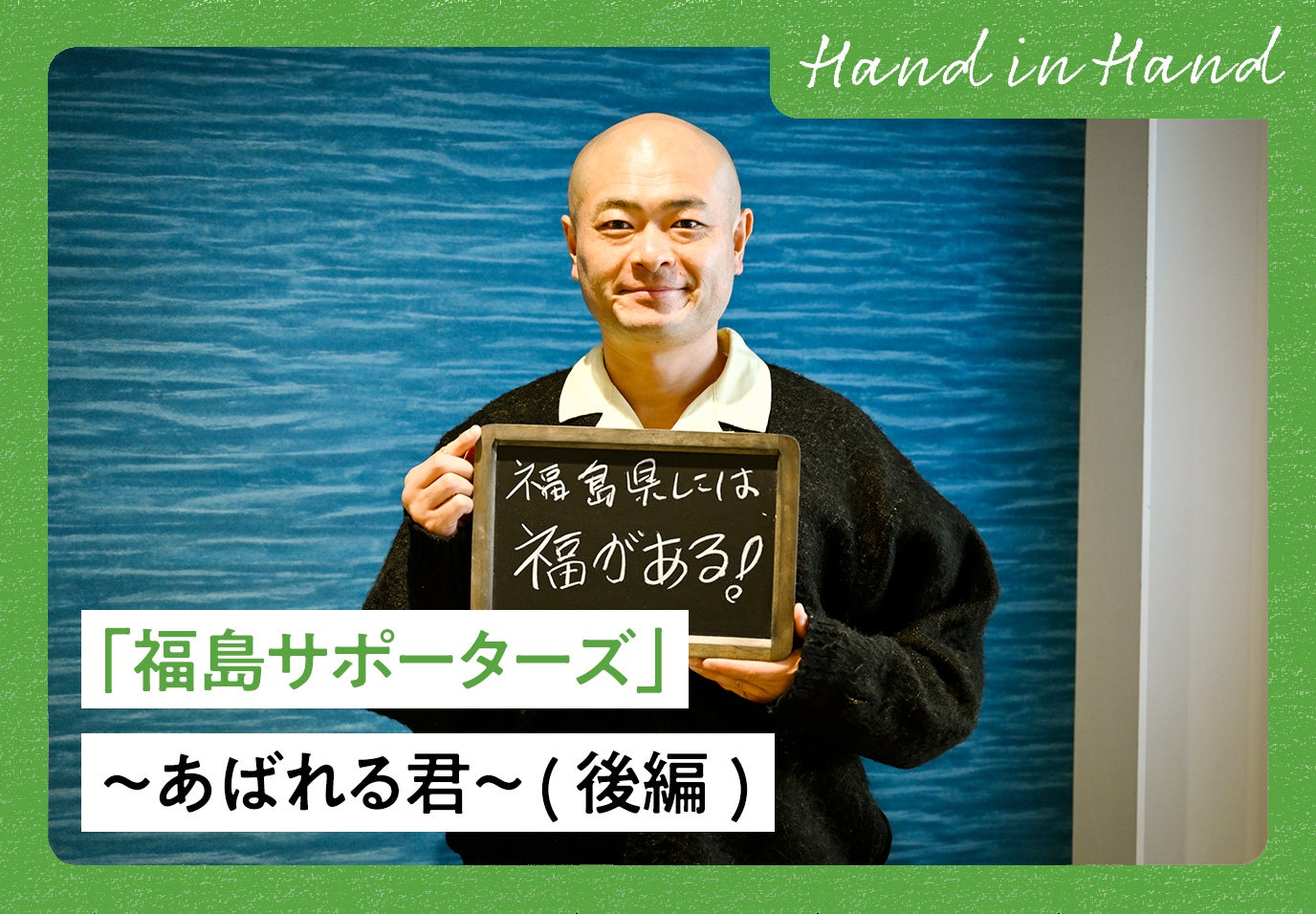 Hand in Hand No.107 「福島サポーターズ」〜あばれる君〜 (後編)