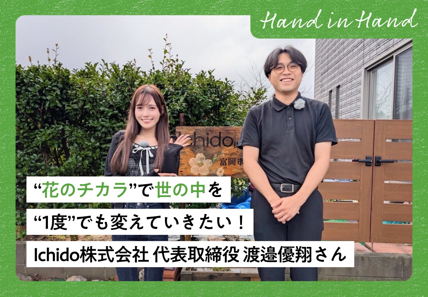 Hand in Hand No.113 “花のチカラ”で世の中を“1度”でも変えていきたい！ Ichido株式会社 代表取締役 渡邉優翔さん
