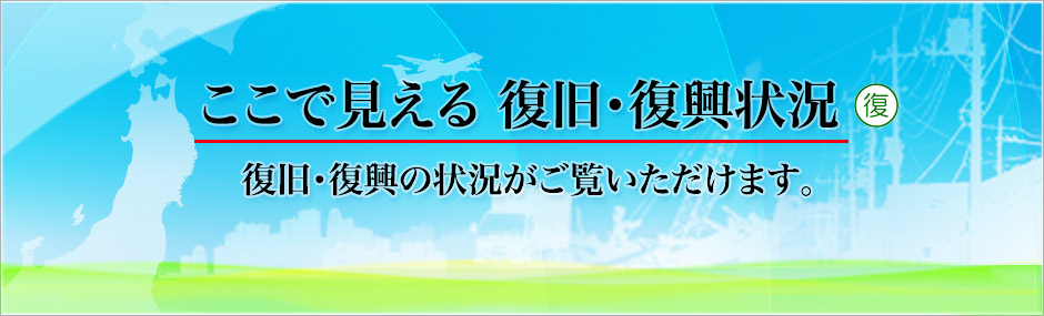 ここで見える復旧・復興状況