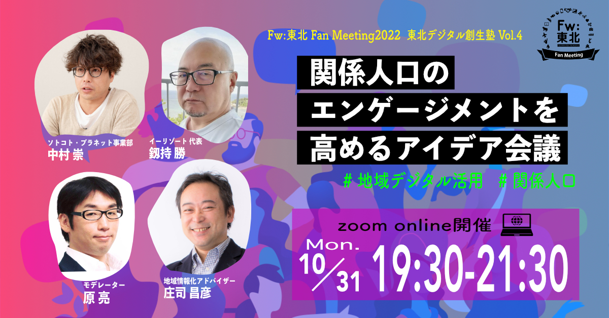 WEBイベント「Fw:東北Fan Meeting」10月31日（月）19時30分～<br>テーマ：東北デジタル創生塾Vol.4 めざせ移住促進！関係人口アイデア会議～地域と人の結びつきをデジタルで強めるには？<br>※終了しました