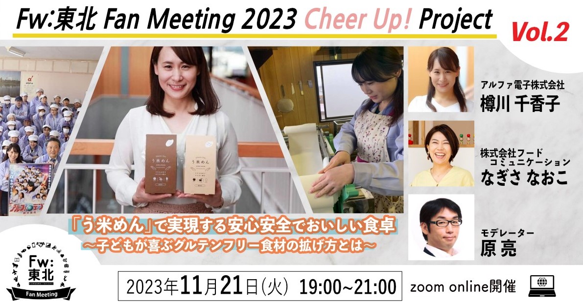 WEBイベント  Fw:東北Fan Meeting 2023　Cheer Up! Project Vol.2　11月21日（火）19時00分～　<br>「う米めん」で実現する安心安全でおいしい食卓～子どもが喜ぶグルテンフリー食材の拡げ方とは<br>※終了しました