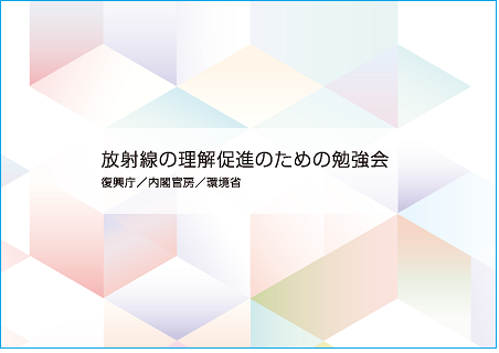 放射線の理解促進のための勉強会　（復興庁・内閣官房・環境省）